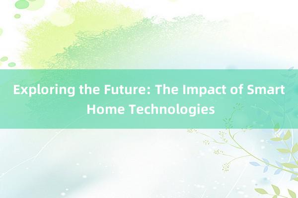 Exploring the Future: The Impact of Smart Home Technologies