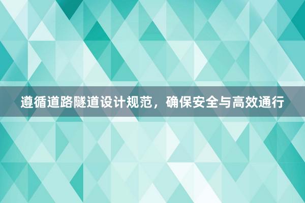 遵循道路隧道设计规范，确保安全与高效通行