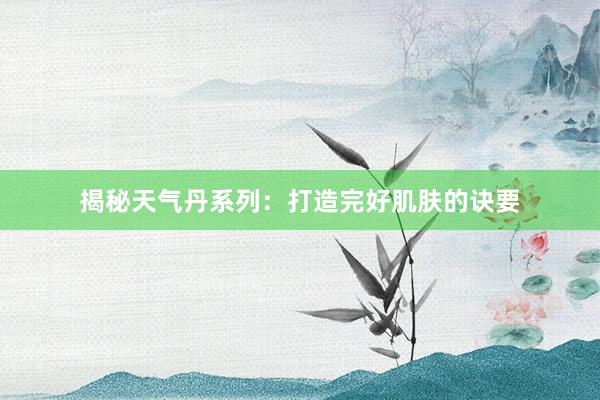 揭秘天气丹系列：打造完好肌肤的诀要